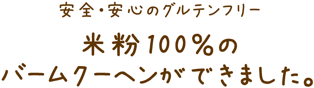 安全・安心のグルテンフリー
米粉100%のバームクーヘンができました。